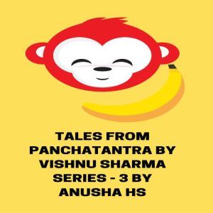 Tales from Panchatantra by Vishnu Sharma series - 3: From various sources, Anusha HS