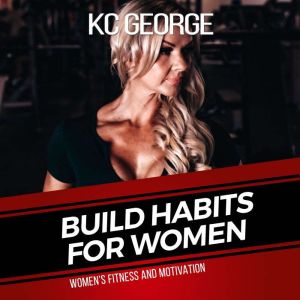 Build Habits For Women: Womens Fitness and Motivation, KC George