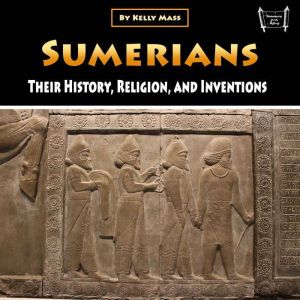Sumerians: Their History, Religion, and Inventions, Kelly Mass