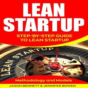 Lean Startup: Step-by-Step Guide To Lean Startup (Methodology and Models), Jason Bennett, Jennifer Bowen