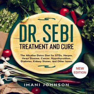 Dr. Sebi Treatment and Cure: The Alkaline Detox Diet for STDs, Herpes, Heart Disease, Cancer, Hypothyroidism, Diabetes, Kidney Stones, and Other Issues New Edition, Imani Johnson