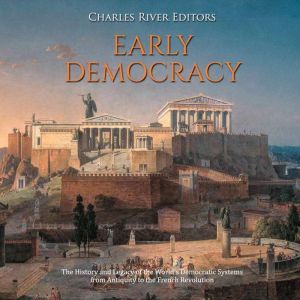 Early Democracy: The History and Legacy of the Worlds Democratic Systems from Antiquity to the French Revolution, Charles River Editors