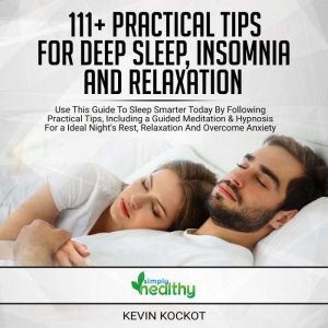 111+ Practical Tips For Deep Sleep, Insomnia And Relaxation: Use This Guide To Sleep Smarter Today By Following Practical Tips, Including A Guided Meditation & Hypnosis For An Ideal Nights Rest, Relaxation And Overcome Anxiety, simply healthy