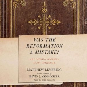 Was the Reformation a Mistake?: Why Catholic Doctrine Is Not Unbiblical, Matthew Levering