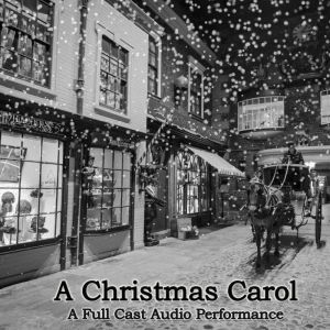 A Christmas Carol: A Full Cast Audio Production of the Dickens Classic, Charles Dickens