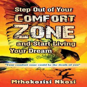 Step Out of Your Comfort-zone and Start Living Your Dream: Your comfort zone could be the death of you, Mthokozisi Nkosi