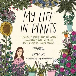My Life in Plants: Flowers I've Loved, Herbs I've Grown, and Houseplants I've Killed on the Way to Finding Myself, Katie Vaz