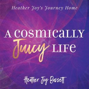 A Cosmically Juicy Life, Heather Bassett