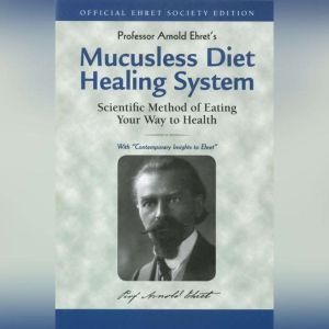 Mucusless Diet Healing System: Scientific Method of Eating Your Way to Health, Arnold Ehret