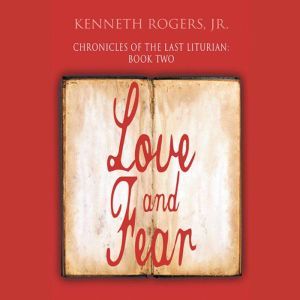 Chronicles of the Last Liturian - Book Two: Love and Fear, Kenneth Rogers Jr.