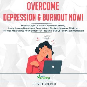 Overcome Depression and Burnout now!: Practical Tips On How To Overcome Stress, Anger, Anxiety, Depression, Panic Attacs, Eliminate Negative Thinking, Practice Mindfulness And Control Your Thoughts. BONUS: Body Scan Meditation, Kevin Kockot