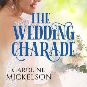 The Wedding Charade: A Sweet Marriage of Convenience Romance, Caroline Mickelson