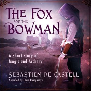 The Fox and the Bowman: A Short Story of Magic and Archery, Sebastien de Castell