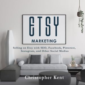 Etsy Marketing: Selling on Etsy with SEO, Facebook, Pinterest, Instagram, and Other Social Medias, Christopher Kent