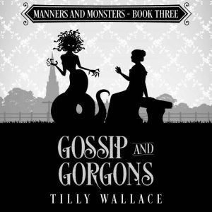 Gossip and Gorgons: A paranormal Regency mystery, Tilly Wallace