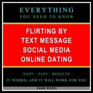 Flirting by Text Message Social Media Online Dating: Start Now to Quickly Learn Everything You Need to Know in Only One Hour, Zane Rozzi