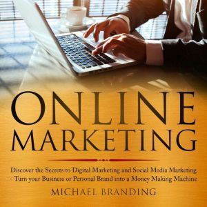 Online Marketing: Discover the Secrets to Digital Marketing and Social Media Marketing - Turn your Business or Personal Brand into a Money Making Machine, Michael Branding