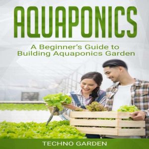 Aquaponics: A Beginners Guide to Building Aquaponics Garden, Techno Garden