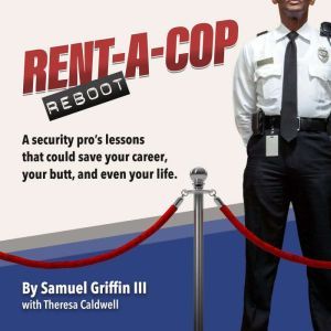 Rent-A-Cop Reboot: Time-Saving Tips That Could Save Your Career, Your Butt and Even Your Life, Samuel Griffin III
