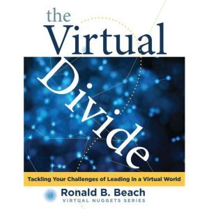 The Virtual Divide: Tackling Your Challenges of Leading in a Virtual World, Ronald B. Beach