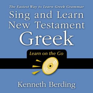 Sing and Learn New Testament Greek: The Easiest Way to Learn Greek Grammar, Kenneth Berding