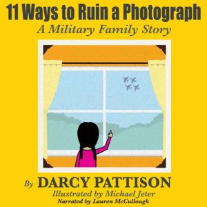 11 Ways to Ruin a Photograph: A Military Family Story, Darcy Pattison