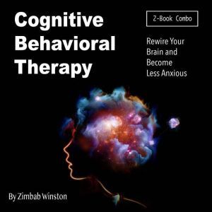 Cognitive Behavioral Therapy: Rewire Your Brain and Become Less Anxious, Zimbab Winston