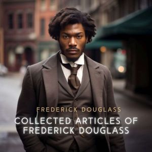 Collected Articles of Frederick Douglass: The Tract Of The Quiet Way, Frederick Douglass