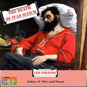 The Death of Ivan Ilyich: A Leo Tolstoy Short Story, Leo Tolstoy