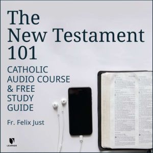 The New Testament 101: Catholic Audio Course & Free Study Guide, Felix Just