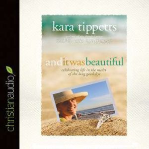 And It Was Beautiful: Celebrating Life in the Midst of the Long Good-Bye, Kara Tippetts