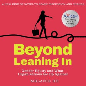 Beyond Leaning In: Gender Equity and What Organizations are Up Against, Melanie Ho