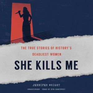 She Kills Me: The True Stories of History’s Deadliest Women , Jennifer Wright