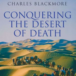 Conquering the Desert of Death: Across the Taklamakan, Charles Blackmore