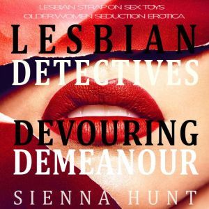 Lesbian Detectives Devouring Demeanor: Lesbian Strap on Sex Toys Older Woman Seduction Erotica, Sienna Hunt