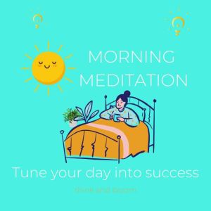 Morning Meditation - tune your day into success: energetic passionate joy peace happiness laughters, maximize your day, positivity, motivated high productivity, surprising opportunity, peace focus, Think and Bloom