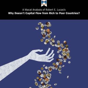 A Macat Analysis of Robert E. Lucas Jr.'s Why Doesn't Capital Flow from Rich to Poor Countries?, Padraig Belton