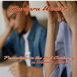 Parenting in the 21st Century: A horror story, Barbara Woster