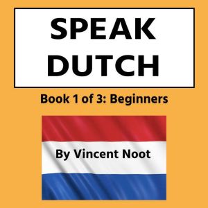 Speak Dutch: Book 1 of 3 Beginners, Vincent Noot