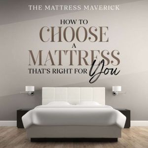 The Mattress Maverick: How to Choose a Mattress That's Right for You, The Mattress Maverick