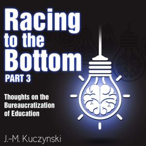 Racing to the Bottom part 3: Thoughts on the Bureaucratization of Education, J.-M. Kuczynski