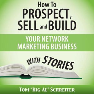How to Prospect, Sell and Build Your Network Marketing Business with Stories, Tom "Big Al" Schreiter