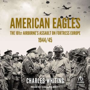 American Eagles: The 101st Airborne's Assault on Fortress Europe 1944/45, Charles Whiting