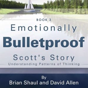 Emotionally Bulletproof Scott's Story - Book 3: Understanding Patterns of Thinking, Brian Shaul