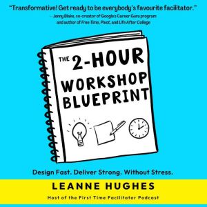 The 2-Hour Workshop Blueprint: Design Fast. Deliver Strong. Without Stress., Leanne Hughes