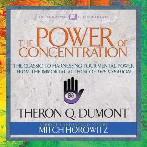 The Power of Concentration (Condensed Classics): The Classic to Harnessing Your Mental Power from the Immortal Author of The Kybalion, Theron Q. Dumont