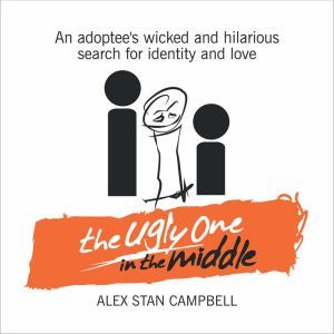 The Ugly One in the Middle: An Adoptee's Wicked and Hilarious Search For Identity and Love, Alex Stan Campbell