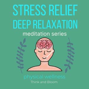 Stress Relief Deep Relaxation Meditation Series - physical wellness: pain & migraine relief, natural medicine, powerful remedy for body mind & spirit, self healing self-hypnosis, sleep well insomnia, Think and Bloom