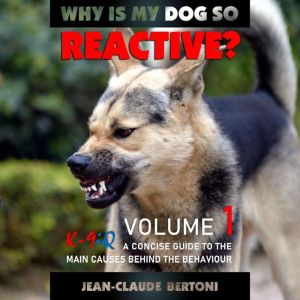 Why Is My Dog So Reactive, Volume 1: A Concise Guide To The Main Causes Behind The Behaviour, Jean Claude Bertoni