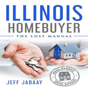 Illinois Homebuyer: The Lost Manual, Jeff Jabaay